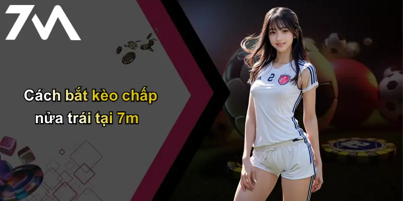 Cách bắt kèo chấp nửa trái tại 7m