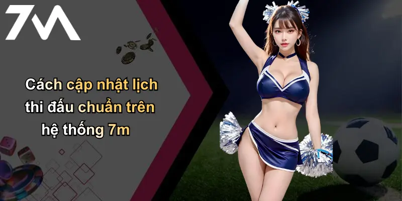 Cách cập nhật lịch thi đấu chuẩn trên hệ thống 7m