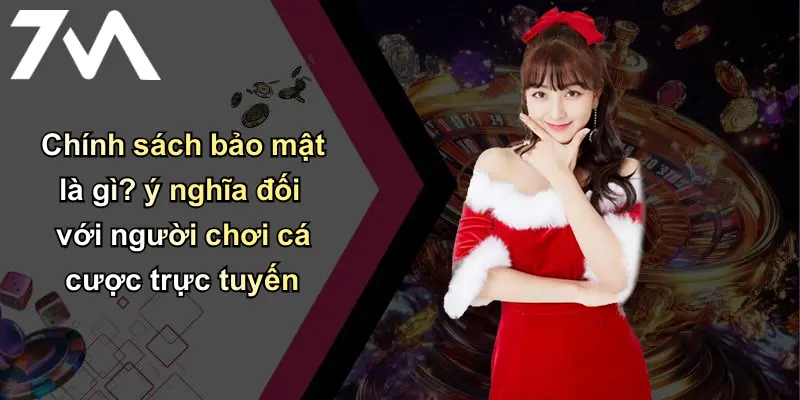 Chính Sách Bảo Mật: Cam Kết Bảo Vệ Thông Tin Cá Nhân Tại 7m 1 Chính sách bảo mật là gì? ý nghĩa đối với người chơi cá cược trực tuyến