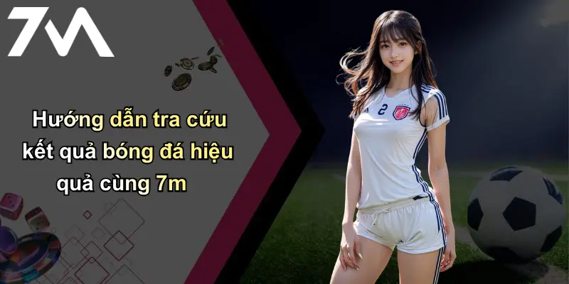Kết Quả Bóng Đá: Tin Nhanh, Chính Xác Từ Nhà Cái 7m Hàng Đầu 32 Hướng dẫn tra cứu kết quả bóng đá hiệu quả cùng 7m