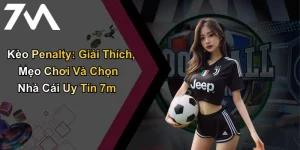 Kèo Penalty: Giải Thích, Mẹo Chơi Và Chọn Nhà Cái Uy Tín 7m