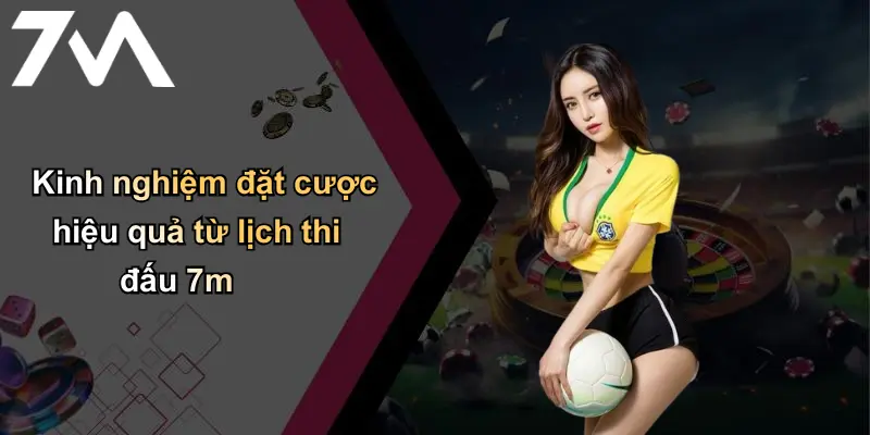 Kinh nghiệm đặt cược hiệu quả từ lịch thi đấu 7m