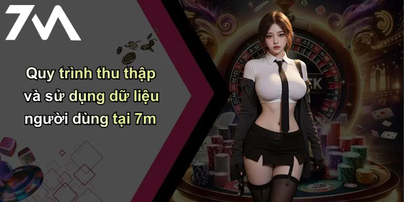 Chính Sách Bảo Mật: Cam Kết Bảo Vệ Thông Tin Cá Nhân Tại 7m 3 Quy trình thu thập và sử dụng dữ liệu người dùng tại 7m