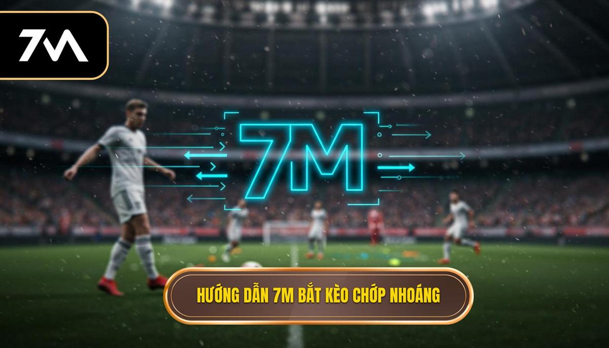 Phần 2_ Hướng dẫn sử dụng 7M để bắt kèo chớp nhoáng theo từng giai đoạn trận đấu