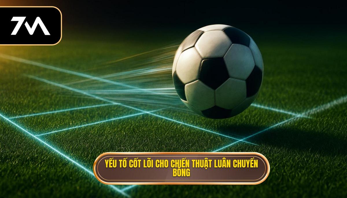 Các Yếu Tố Cốt Lõi Để Thực Hiện Chiến Thuật Luân Chuyển Bóng Nhanh Hiệu Quả