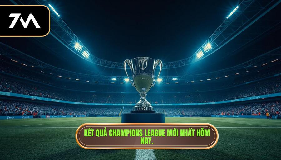 Kết quả Champions League hôm nay: Cập nhật diễn biến và phân tích chuyên sâu 1 Tổng quan về kết quả Champions League hôm nay